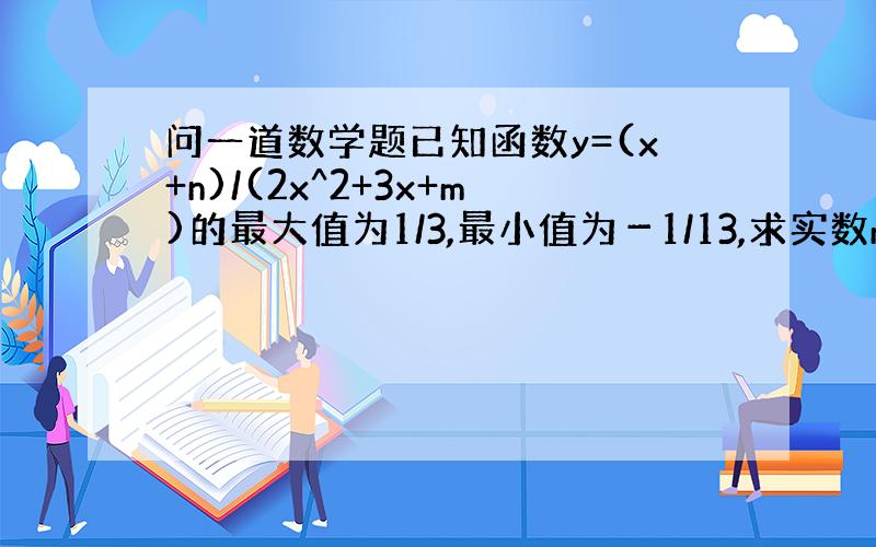 问一道数学题已知函数y=(x+n)/(2x^2+3x+m)的最大值为1/3,最小值为－1/13,求实数m和n的值