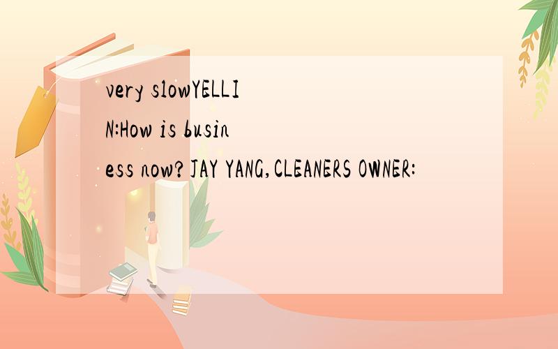 very slowYELLIN:How is business now?JAY YANG,CLEANERS OWNER: