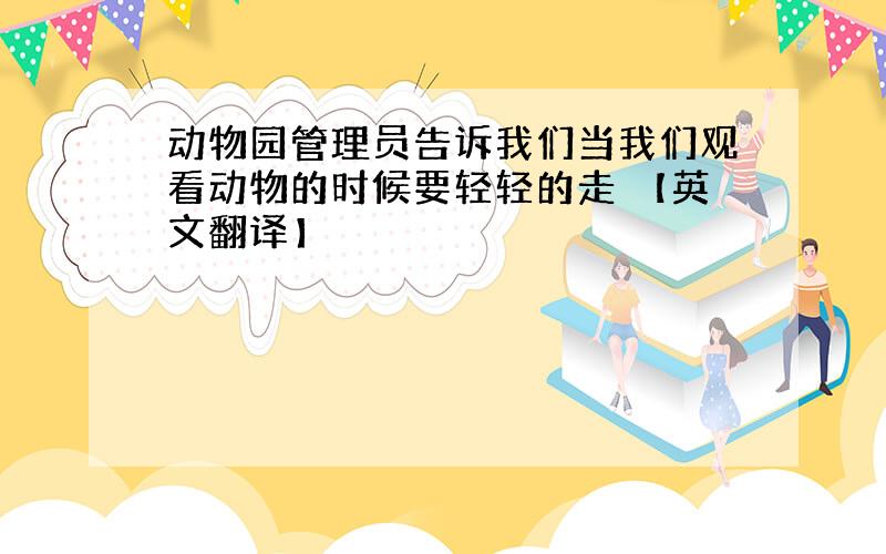 动物园管理员告诉我们当我们观看动物的时候要轻轻的走 【英文翻译】