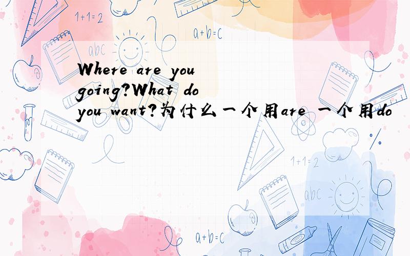 Where are you going?What do you want?为什么一个用are 一个用do