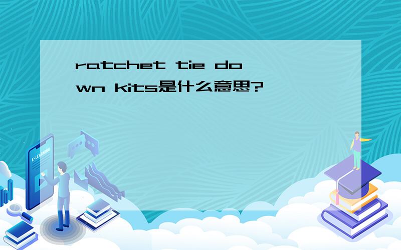 ratchet tie down kits是什么意思?