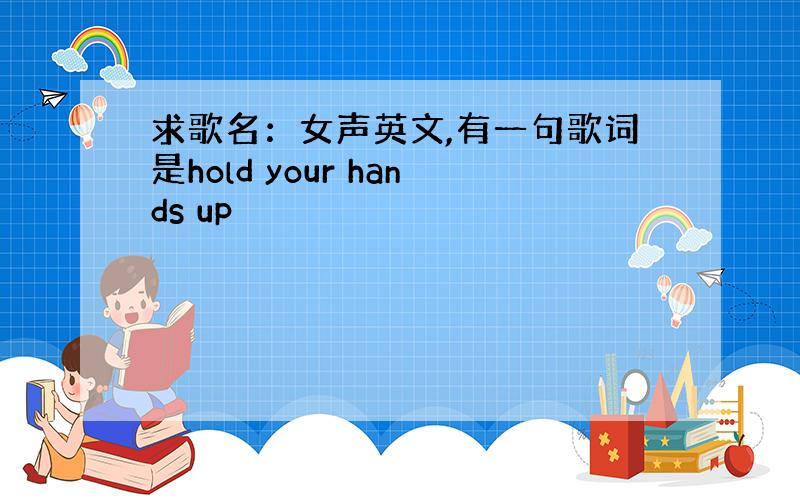 求歌名：女声英文,有一句歌词是hold your hands up