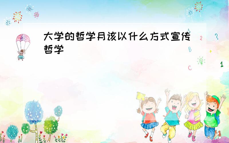 大学的哲学月该以什么方式宣传哲学