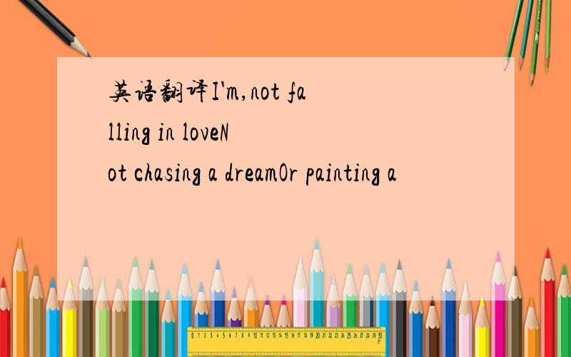 英语翻译I'm,not falling in loveNot chasing a dreamOr painting a