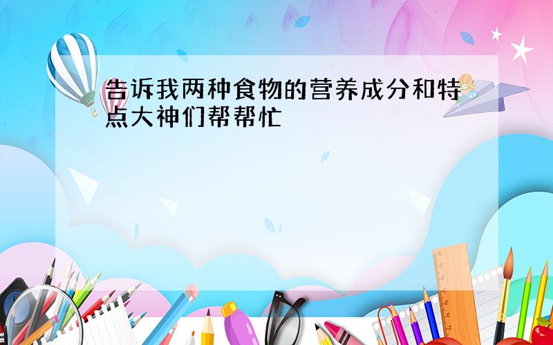 告诉我两种食物的营养成分和特点大神们帮帮忙