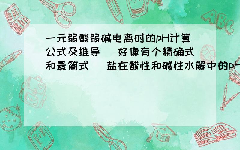 一元弱酸弱碱电离时的pH计算公式及推导 （好像有个精确式和最简式） 盐在酸性和碱性水解中的pH计算