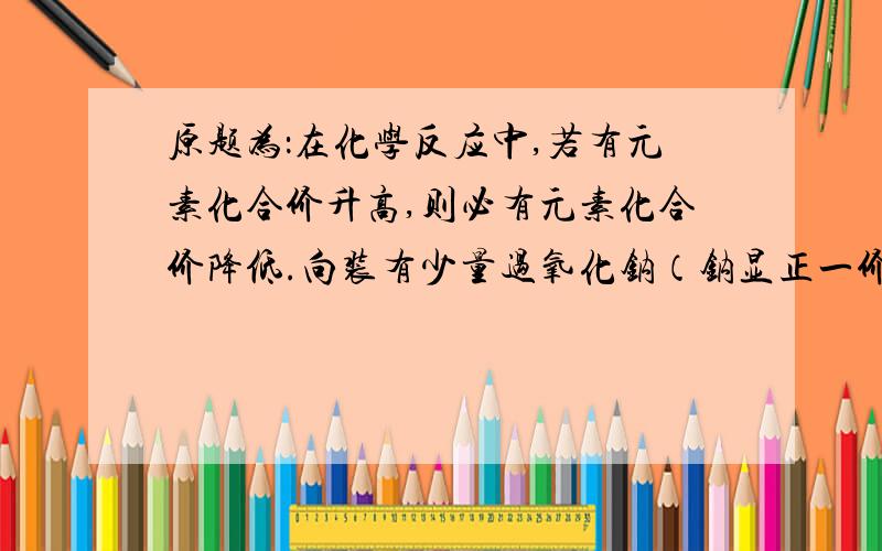 原题为：在化学反应中,若有元素化合价升高,则必有元素化合价降低.向装有少量过氧化钠（钠显正一价）固体粉末的试管中加入适量