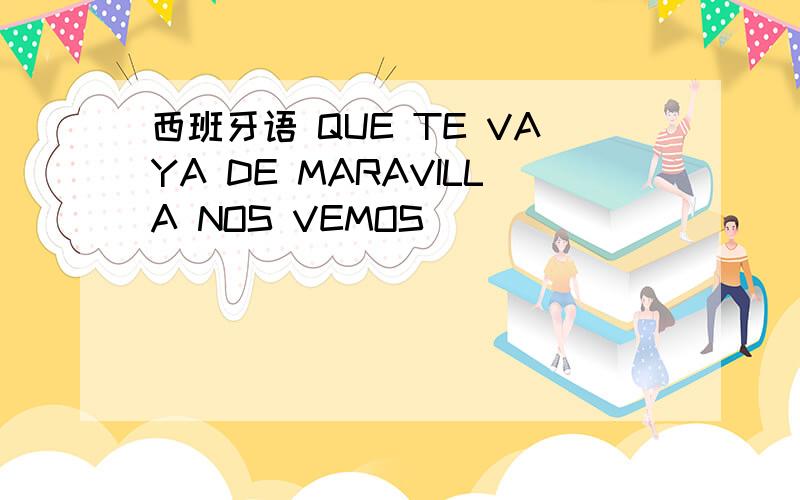 西班牙语 QUE TE VAYA DE MARAVILLA NOS VEMOS