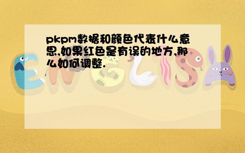 pkpm数据和颜色代表什么意思,如果红色是有误的地方,那么如何调整.