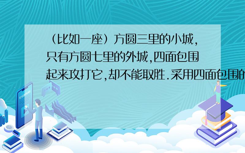 （比如一座）方圆三里的小城,只有方圆七里的外城,四面包围起来攻打它,却不能取胜.采用四面包围的方式攻城,一定是得到有利于