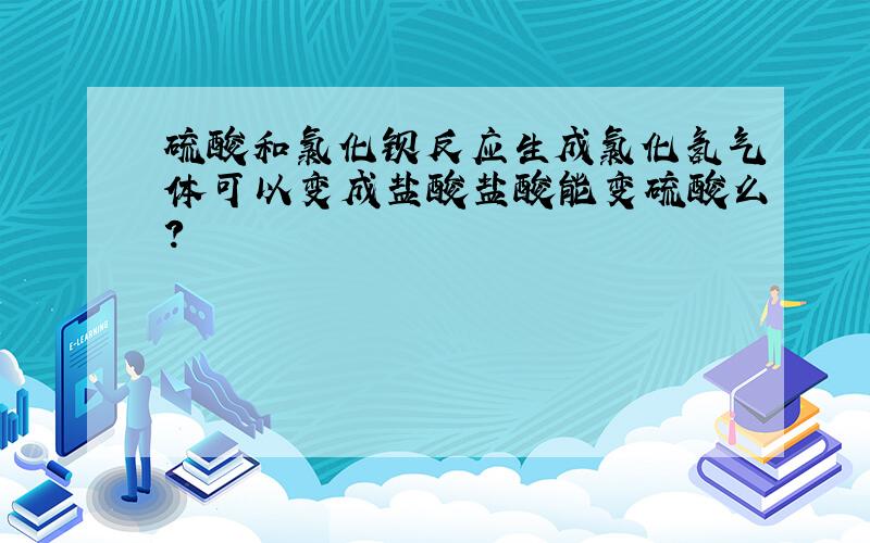 硫酸和氯化钡反应生成氯化氢气体可以变成盐酸盐酸能变硫酸么?