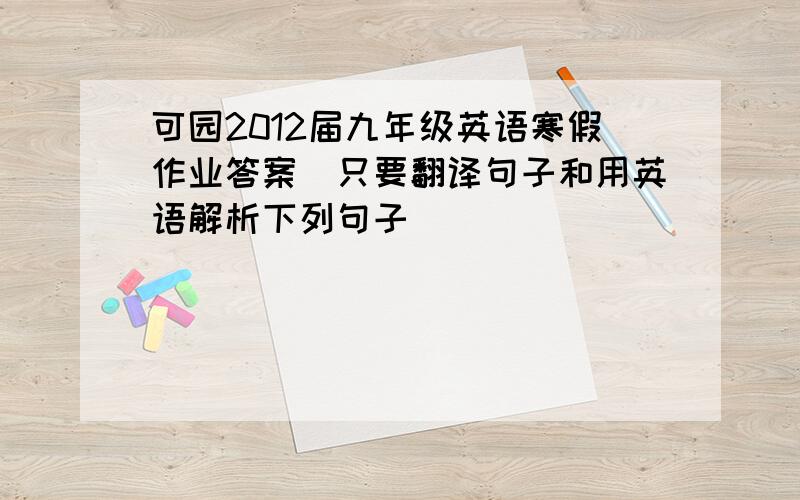 可园2012届九年级英语寒假作业答案（只要翻译句子和用英语解析下列句子）