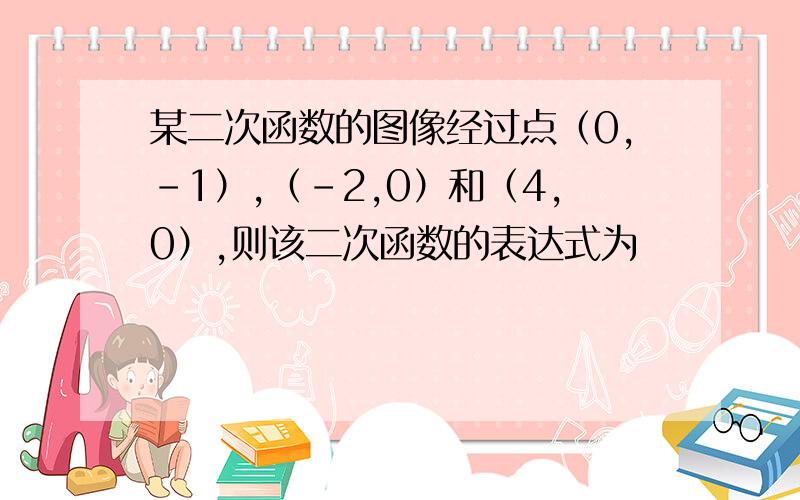 某二次函数的图像经过点（0,-1）,（-2,0）和（4,0）,则该二次函数的表达式为