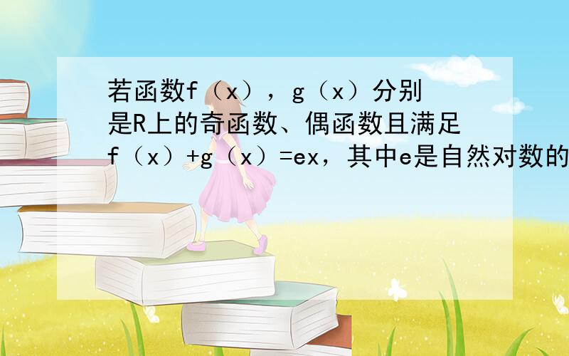 若函数f（x），g（x）分别是R上的奇函数、偶函数且满足f（x）+g（x）=ex，其中e是自然对数的底数，则比较f（e）