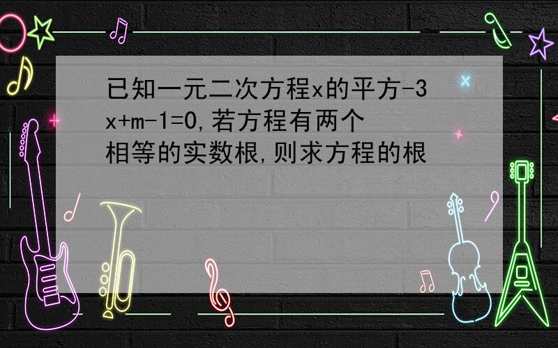 已知一元二次方程x的平方-3x+m-1=0,若方程有两个相等的实数根,则求方程的根