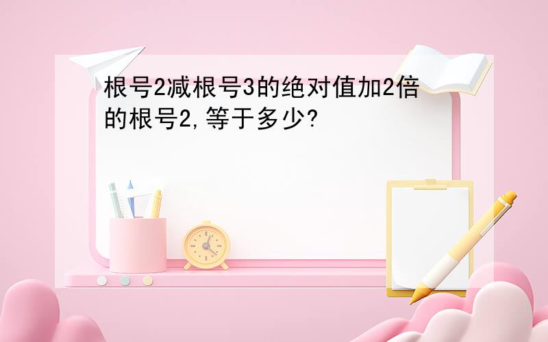 根号2减根号3的绝对值加2倍的根号2,等于多少?