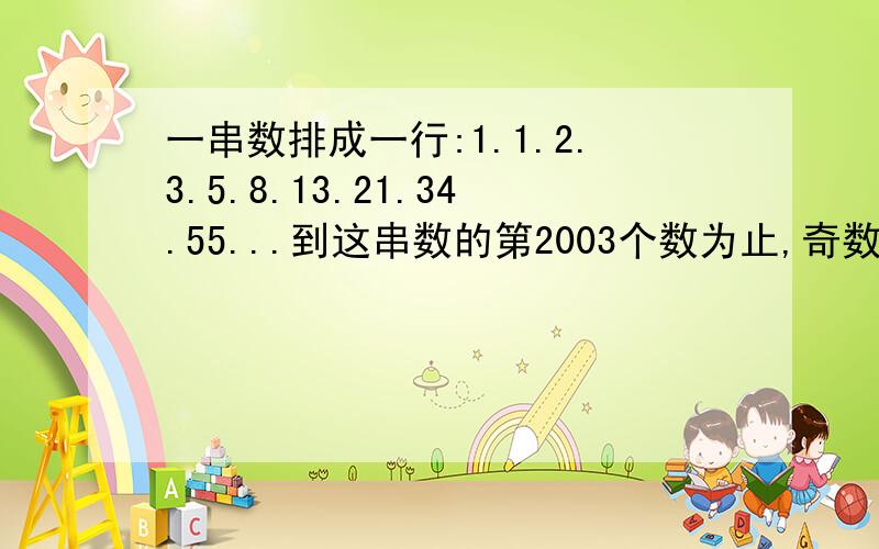 一串数排成一行:1.1.2.3.5.8.13.21.34.55...到这串数的第2003个数为止,奇数共有几个