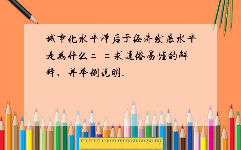 城市化水平滞后于经济发展水平是为什么= =求通俗易懂的解释、并举例说明.