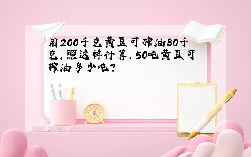 用200千克黄豆可榨油80千克,照这样计算,50吨黄豆可榨油多少吨?