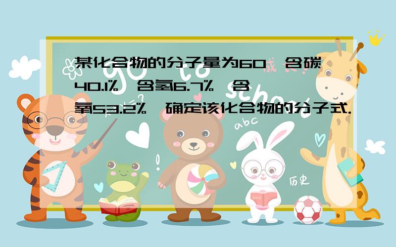 某化合物的分子量为60,含碳40.1%,含氢6.7%,含氧53.2%,确定该化合物的分子式.