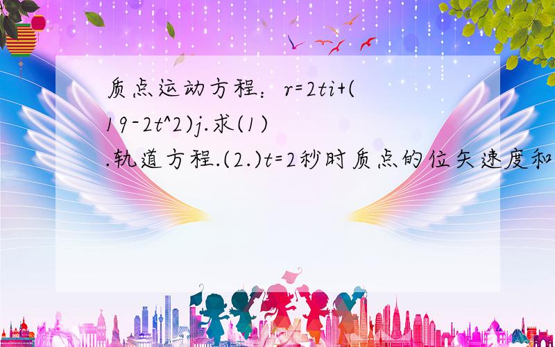 质点运动方程：r=2ti+(19-2t^2)j.求(1).轨道方程.(2.)t=2秒时质点的位矢速度和加速度(3.)什么