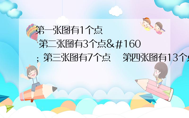 第一张图有1个点  第二张图有3个点  第三张图有7个点  第四张图有13个点 