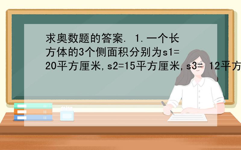 求奥数题的答案. 1.一个长方体的3个侧面积分别为s1=20平方厘米,s2=15平方厘米,s3= 12平方厘米.