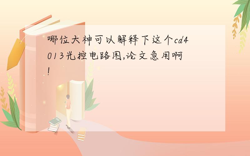 哪位大神可以解释下这个cd4013光控电路图,论文急用啊!