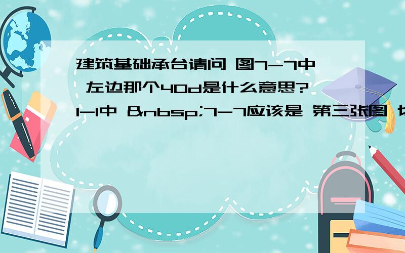 建筑基础承台请问 图7-7中 左边那个40d是什么意思?1-1中  7-7应该是 第三张图 切头方锥形基础 这