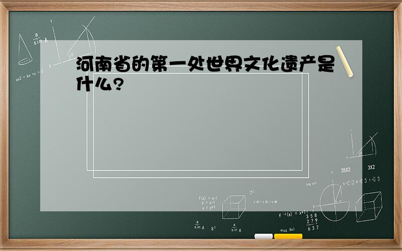 河南省的第一处世界文化遗产是什么?