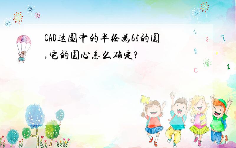 CAD这图中的半径为65的圆,它的圆心怎么确定?