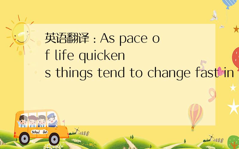 英语翻译：As pace of life quickens things tend to change fast in