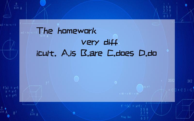 The homework ______very difficult. A.is B.are C.does D.do