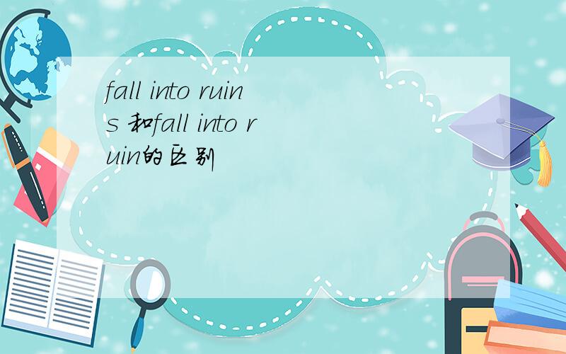 fall into ruins 和fall into ruin的区别