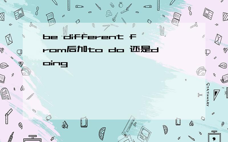 be different from后加to do 还是doing