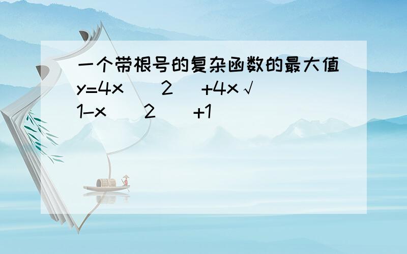 一个带根号的复杂函数的最大值y=4x(^2 )+4x√(1-x(^2))+1