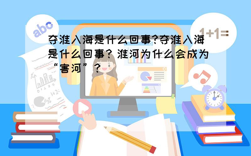 夺淮入海是什么回事?夺淮入海是什么回事？淮河为什么会成为“害河”？