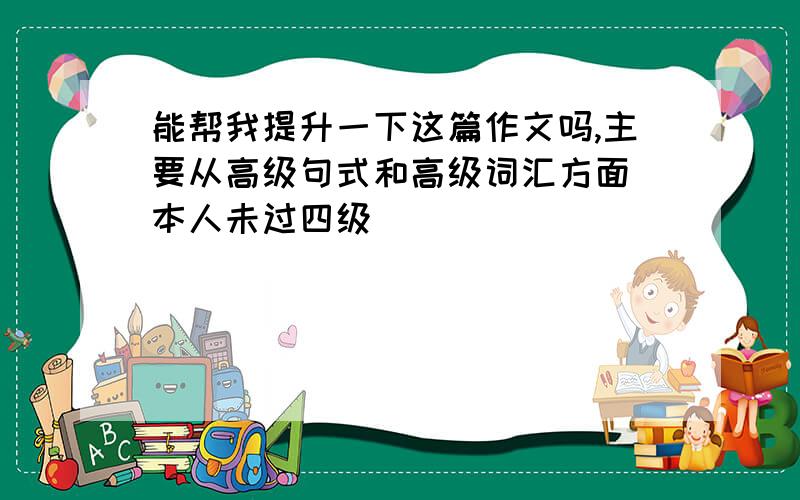 能帮我提升一下这篇作文吗,主要从高级句式和高级词汇方面（本人未过四级）