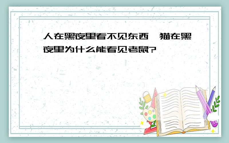 人在黑夜里看不见东西,猫在黑夜里为什么能看见老鼠?