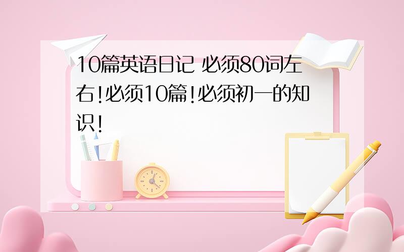 10篇英语日记 必须80词左右!必须10篇!必须初一的知识!