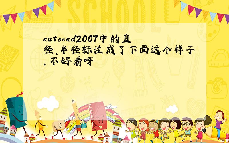 autocad2007中的直径、半径标注成了下面这个样子,不好看呀