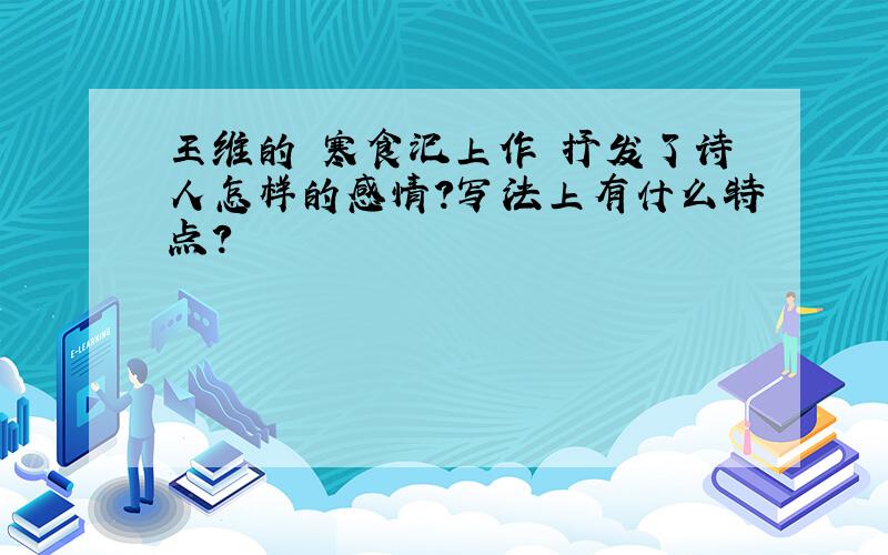 王维的 寒食汜上作 抒发了诗人怎样的感情?写法上有什么特点?