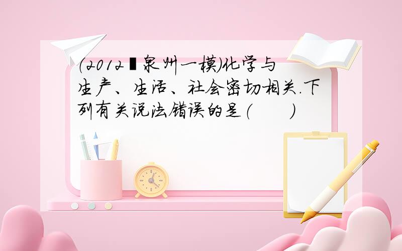 （2012•泉州一模）化学与生产、生活、社会密切相关．下列有关说法错误的是（　　）