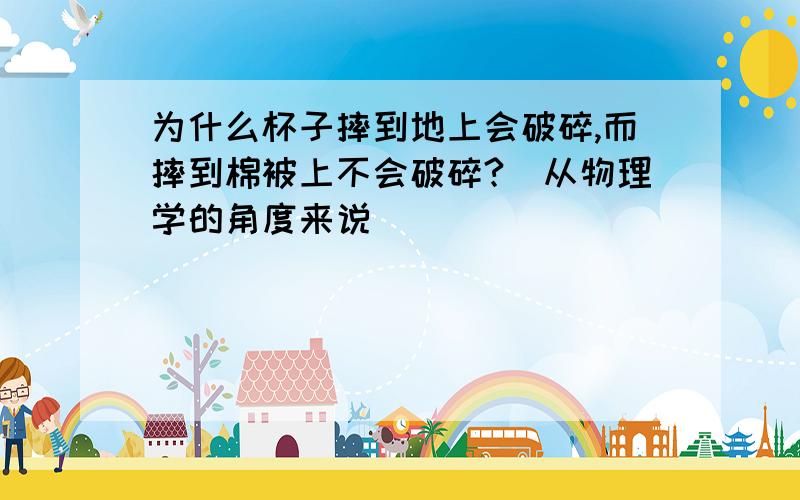 为什么杯子摔到地上会破碎,而摔到棉被上不会破碎?(从物理学的角度来说