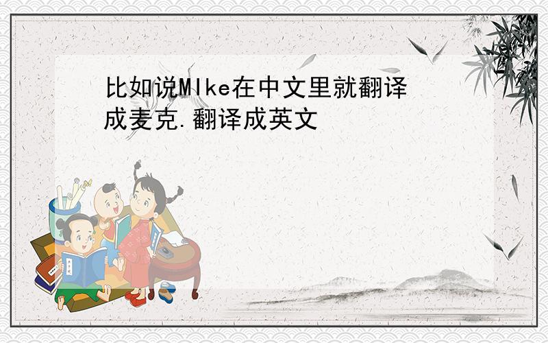 比如说MIke在中文里就翻译成麦克.翻译成英文