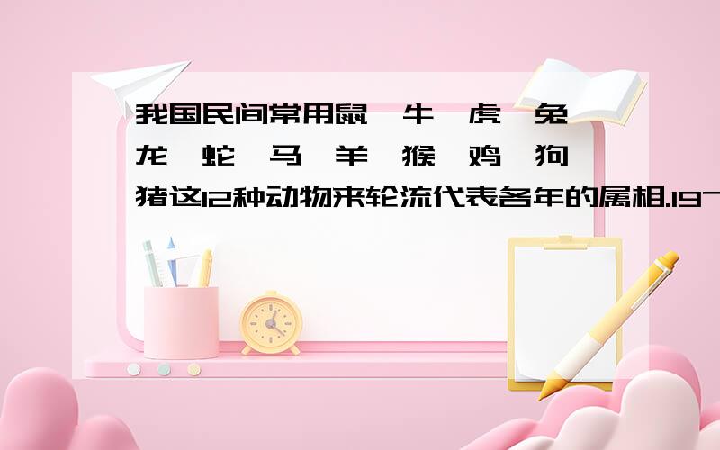 我国民间常用鼠、牛、虎、兔、龙、蛇、马、羊、猴、鸡、狗、猪这12种动物来轮流代表各年的属相.1978年是什么年?2050