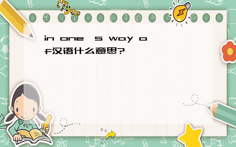 in one's way of汉语什么意思?