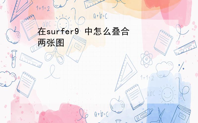 在surfer9 中怎么叠合两张图