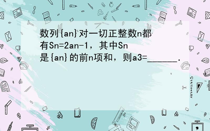 数列{an}对一切正整数n都有Sn=2an-1，其中Sn是{an}的前n项和，则a3=______．