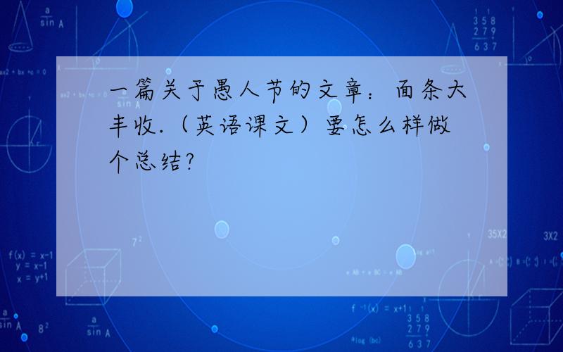 一篇关于愚人节的文章：面条大丰收.（英语课文）要怎么样做个总结?